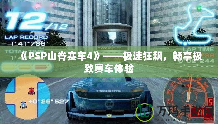 《PSP山脊賽車4》——極速狂飆，暢享極致賽車體驗