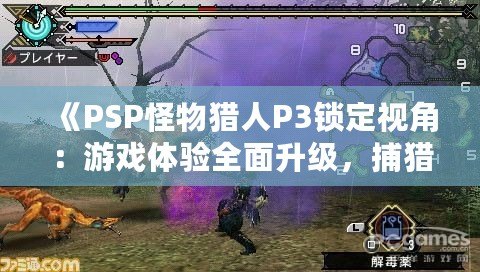 《PSP怪物獵人P3鎖定視角：游戲體驗(yàn)全面升級(jí)，捕獵之旅更暢快》