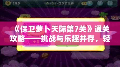 《保衛蘿卜天際第7關》通關攻略——挑戰與樂趣并存，輕松打敗敵人！