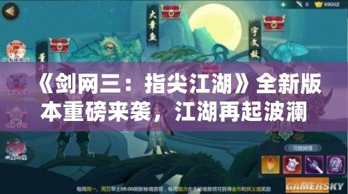 《劍網三：指尖江湖》全新版本重磅來襲，江湖再起波瀾！