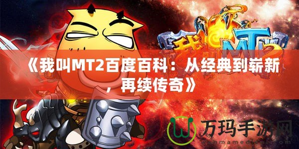 《我叫MT2百度百科：從經典到嶄新，再續傳奇》