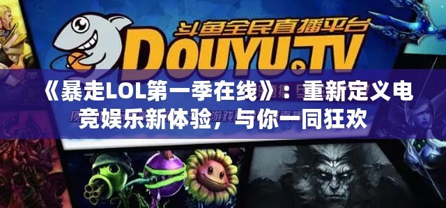 《暴走LOL第一季在線》：重新定義電競娛樂新體驗，與你一同狂歡