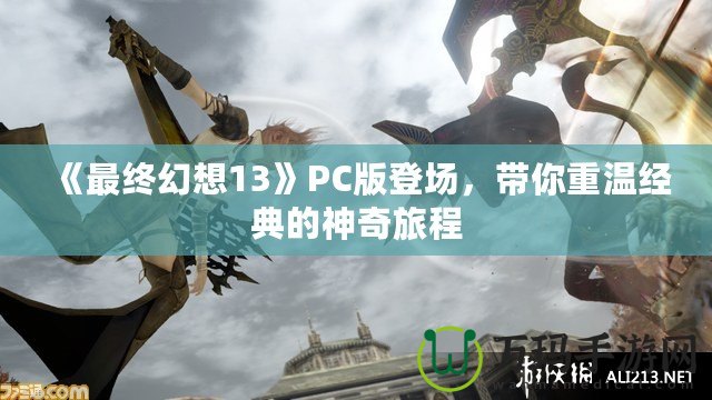 《最終幻想13》PC版登場，帶你重溫經(jīng)典的神奇旅程