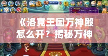 《洛克王國萬神殿怎么開？揭秘萬神殿開啟方法與獎勵攻略》