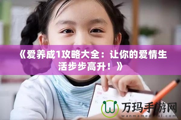 《愛養成1攻略大全：讓你的愛情生活步步高升！》