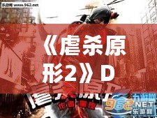 《虐殺原形2》DLC內(nèi)容全面解析：新劇情、新角色、新挑戰(zhàn)，打造極致游戲體驗(yàn)！