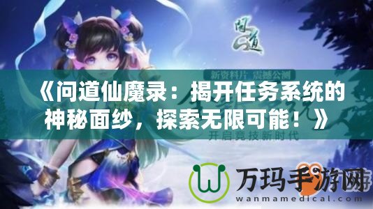 《問道仙魔錄：揭開任務系統(tǒng)的神秘面紗，探索無限可能！》