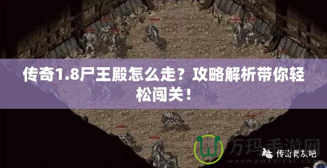 傳奇1.8尸王殿怎么走？攻略解析帶你輕松闖關(guān)！