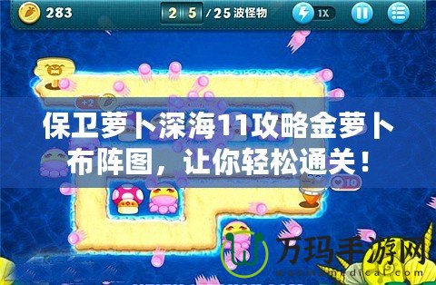 保衛蘿卜深海11攻略金蘿卜布陣圖，讓你輕松通關！