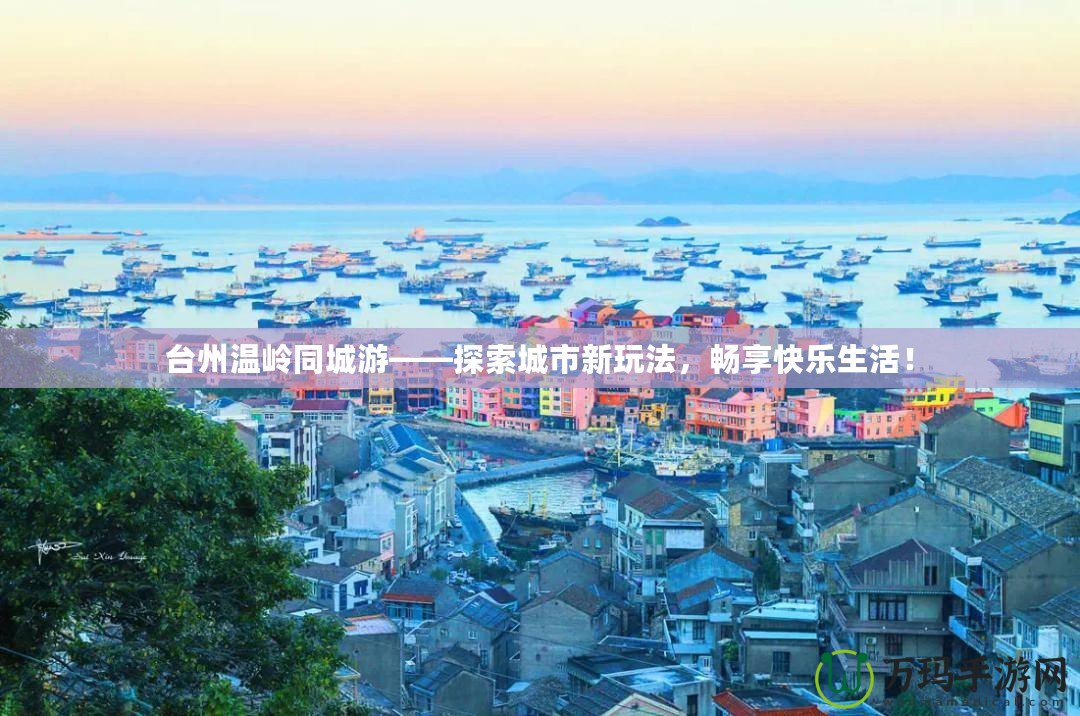 臺州溫嶺同城游——探索城市新玩法，暢享快樂生活！