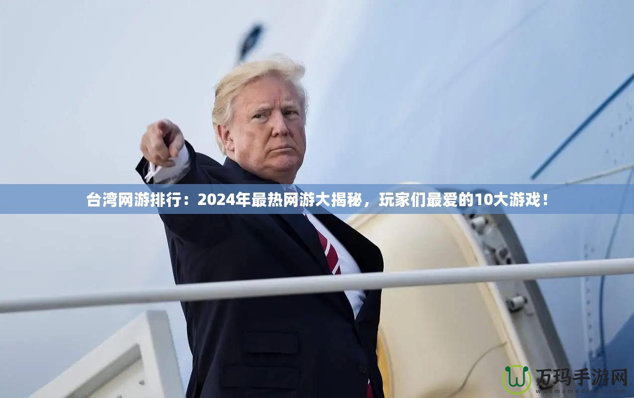 臺灣網游排行：2024年最熱網游大揭秘，玩家們最愛的10大游戲！