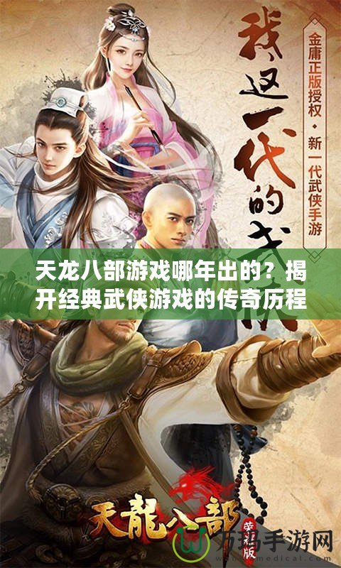 天龍八部游戲哪年出的？揭開經(jīng)典武俠游戲的傳奇歷程