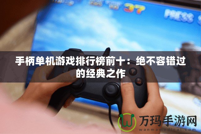 手柄單機游戲排行榜前十：絕不容錯過的經典之作