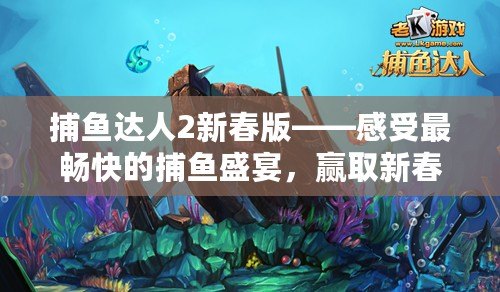 捕魚達人2新春版——感受最暢快的捕魚盛宴，贏取新春大禮