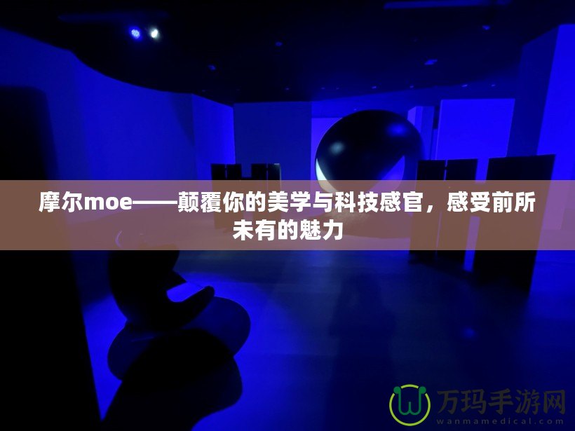 摩爾moe——顛覆你的美學與科技感官，感受前所未有的魅力