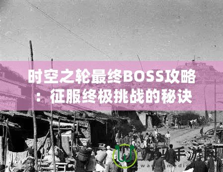 時空之輪最終BOSS攻略：征服終極挑戰的秘訣