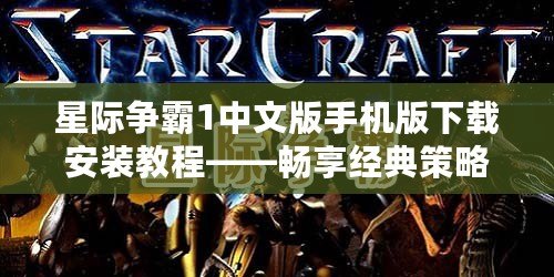 星際爭霸1中文版手機版下載安裝教程——暢享經典策略對戰，隨時隨地開啟星際征程！