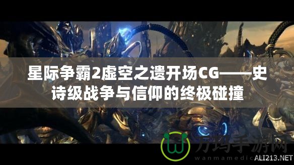 星際爭霸2虛空之遺開場CG——史詩級戰爭與信仰的終極碰撞