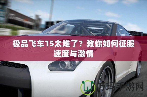 極品飛車15太難了？教你如何征服速度與激情