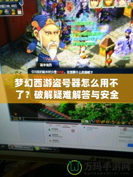 夢幻西游盜號器怎么用不了？破解疑難解答與安全防護指南