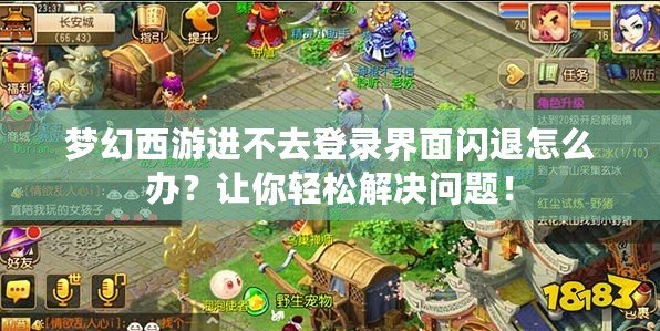 夢幻西游進不去登錄界面閃退怎么辦？讓你輕松解決問題！