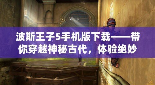 波斯王子5手機版下載——帶你穿越神秘古代，體驗絕妙冒險！