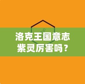 洛克王國意志紫靈厲害嗎？探索它的超凡實力與戰斗魅力