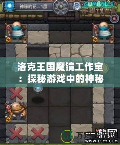 洛克王國魔鏡工作室：探秘游戲中的神秘工作室，帶你開啟全新冒險之旅