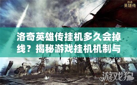 洛奇英雄傳掛機(jī)多久會(huì)掉線？揭秘游戲掛機(jī)機(jī)制與技巧