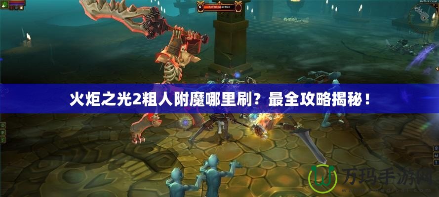 火炬之光2粗人附魔哪里刷？最全攻略揭秘！