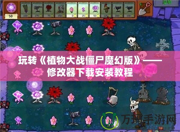 玩轉《植物大戰僵尸魔幻版》——修改器下載安裝教程