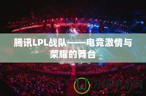 騰訊LPL戰隊——電競激情與榮耀的舞臺