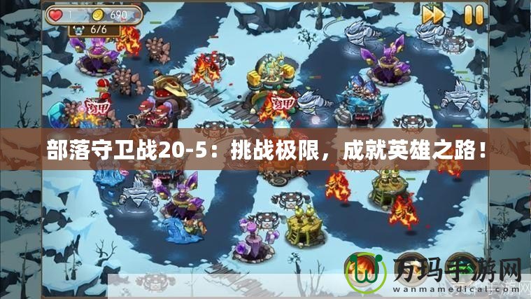 部落守衛戰20-5：挑戰極限，成就英雄之路！