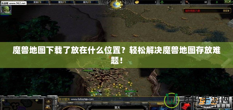 魔獸地圖下載了放在什么位置？輕松解決魔獸地圖存放難題！