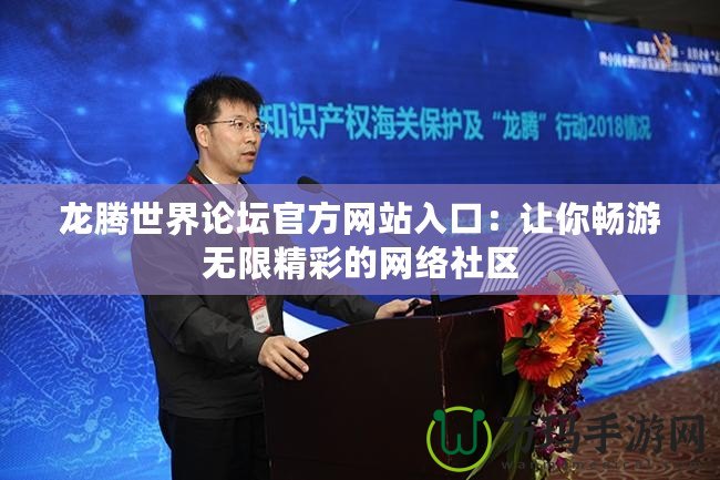 龍騰世界論壇官方網站入口：讓你暢游無限精彩的網絡社區