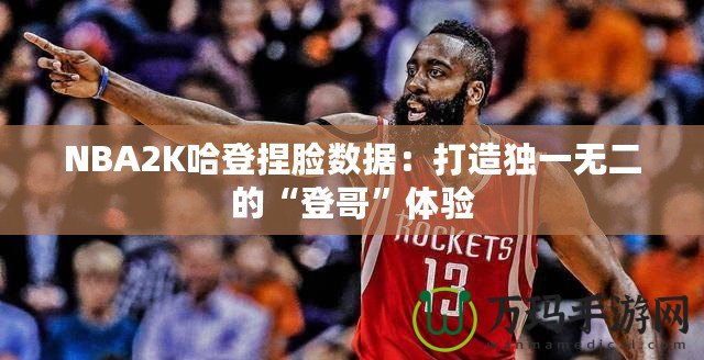 NBA2K哈登捏臉數據：打造獨一無二的“登哥”體驗