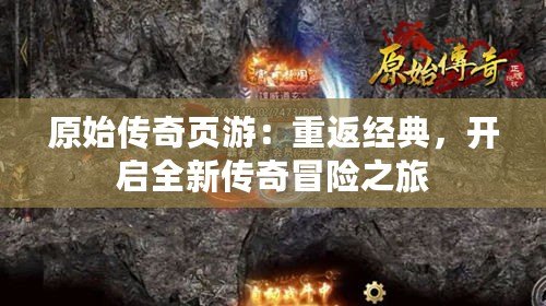 原始傳奇頁游：重返經典，開啟全新傳奇冒險之旅