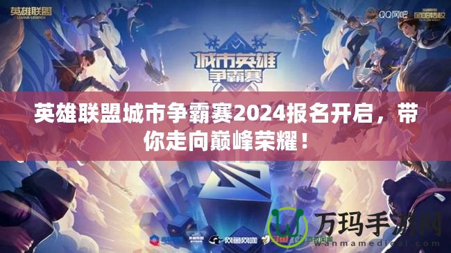 英雄聯盟城市爭霸賽2024報名開啟，帶你走向巔峰榮耀！