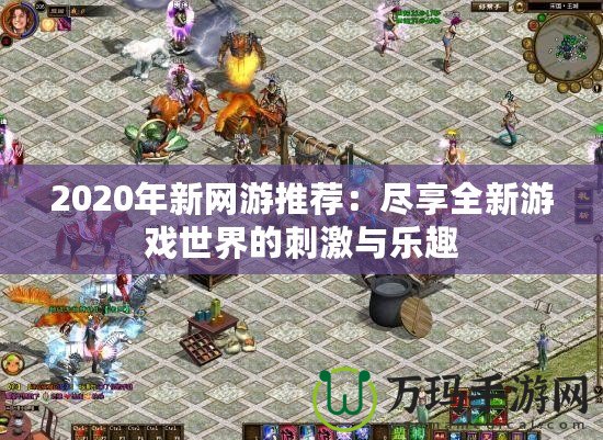 2020年新網游推薦：盡享全新游戲世界的刺激與樂趣