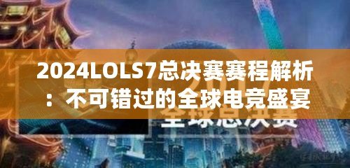 2024LOLS7總決賽賽程解析：不可錯過的全球電競盛宴