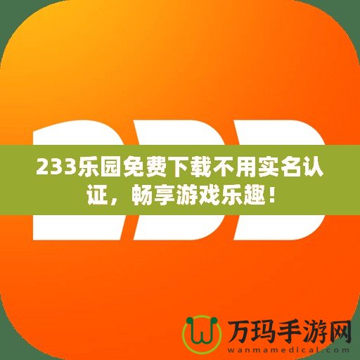 233樂園免費下載不用實名認證，暢享游戲樂趣！