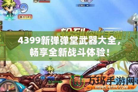 4399新彈彈堂武器大全，暢享全新戰(zhàn)斗體驗(yàn)！