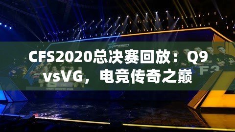 CFS2020總決賽回放：Q9vsVG，電競傳奇之巔