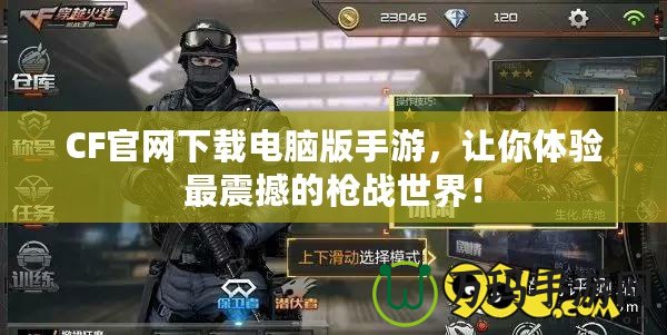 CF官網下載電腦版手游，讓你體驗最震撼的槍戰世界！