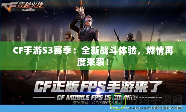 CF手游S3賽季：全新戰(zhàn)斗體驗，燃情再度來襲！