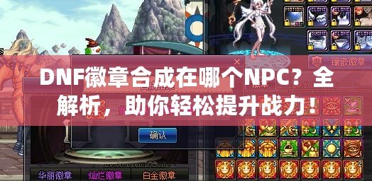 DNF徽章合成在哪個NPC？全解析，助你輕松提升戰(zhàn)力！