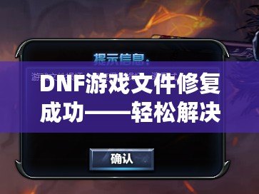 DNF游戲文件修復成功——輕松解決游戲問題，暢享無憂游戲體驗