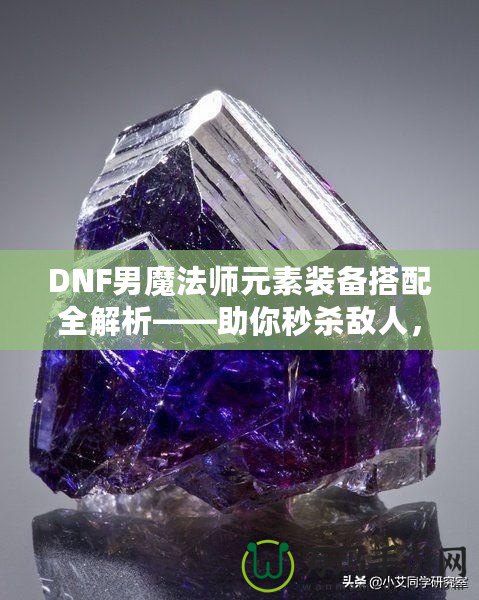 DNF男魔法師元素裝備搭配全解析——助你秒殺敵人，稱霸戰場！