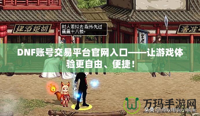 DNF賬號交易平臺官網(wǎng)入口——讓游戲體驗更自由、便捷！