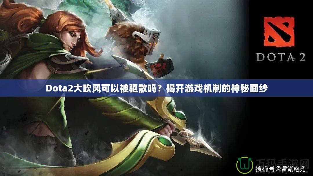 Dota2大吹風(fēng)可以被驅(qū)散嗎？揭開游戲機(jī)制的神秘面紗